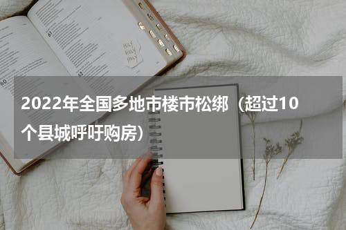 2022年全国多地市楼市松绑（超过10个县城呼吁购房）