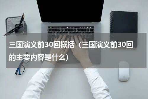 三国演义前30回概括（三国演义前30回的主要内容是什么）