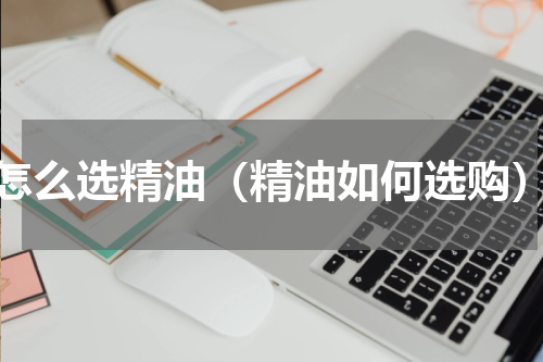 怎么选精油（精油如何选购）