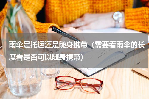 雨伞是托运还是随身携带（需要看雨伞的长度看是否可以随身携带）