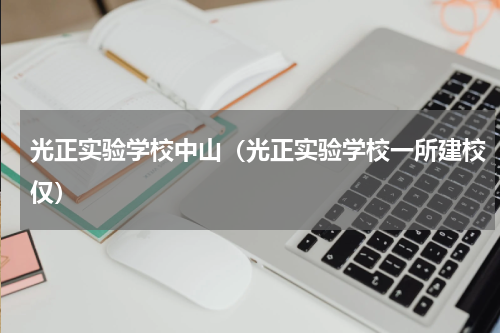 光正实验学校中山（光正实验学校一所建校仅）