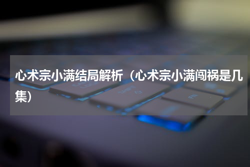 心术宗小满结局解析（心术宗小满闯祸是几集）