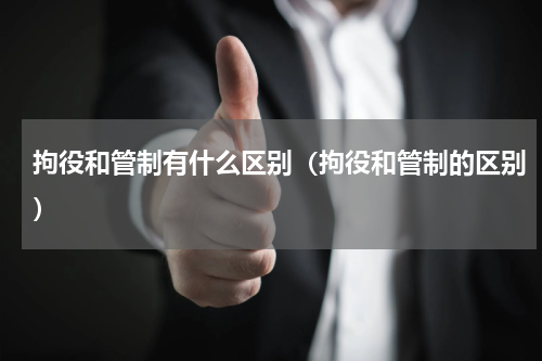 拘役和管制有什么区别（拘役和管制的区别）