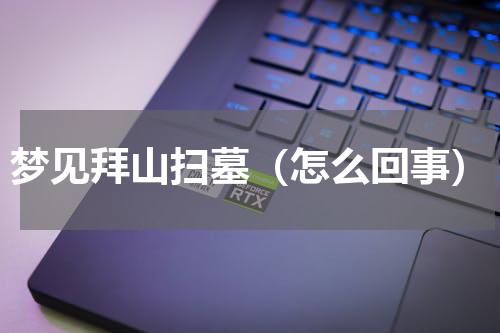 梦见拜山扫墓（怎么回事）