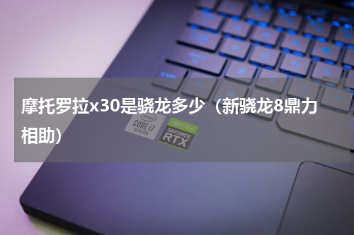 摩托罗拉x30是骁龙多少（新骁龙8鼎力相助）