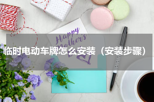 临时电动车牌怎么安装（安装步骤）