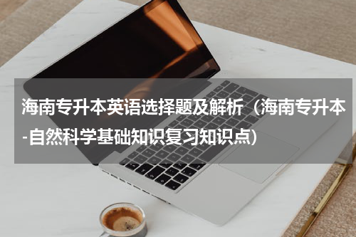 海南专升本英语选择题及解析（海南专升本-自然科学基础知识复习知识点）
