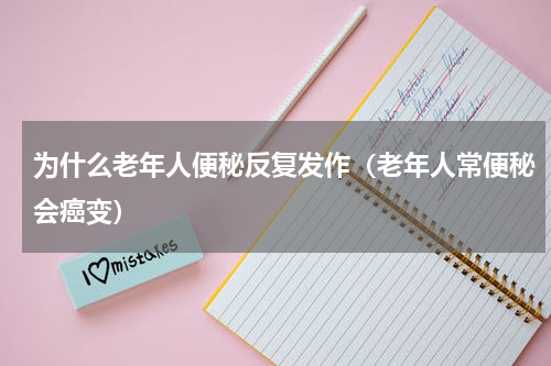 为什么老年人便秘反复发作（老年人常便秘会癌变）