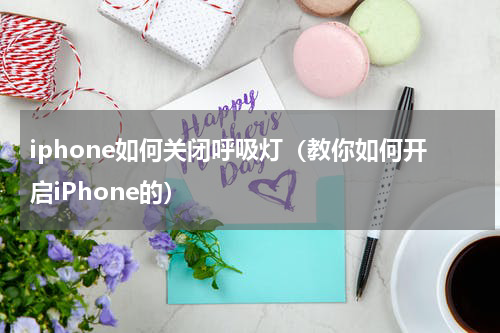 iphone如何关闭呼吸灯（教你如何开启iPhone的）