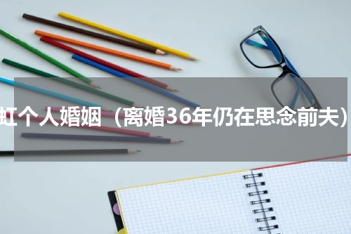 潘虹个人婚姻（离婚36年仍在思念前夫）