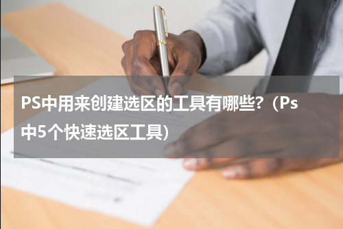 PS中用来创建选区的工具有哪些?（Ps中5个快速选区工具）