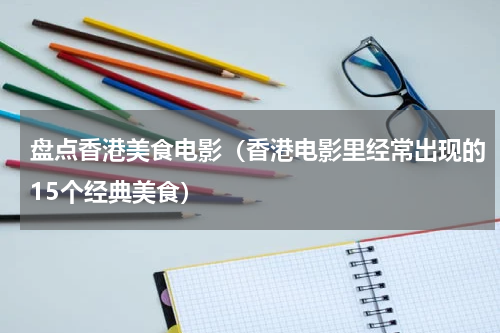 盘点香港美食电影（香港电影里经常出现的15个经典美食）