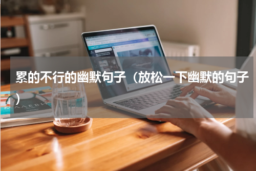 累的不行的幽默句子（放松一下幽默的句子）