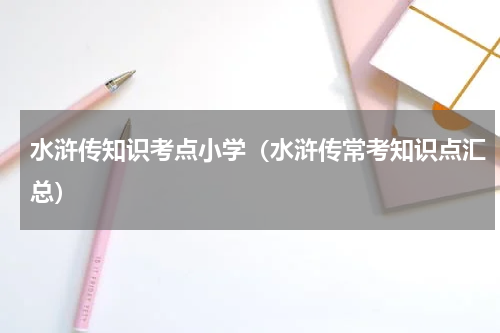 水浒传知识考点小学（水浒传常考知识点汇总）