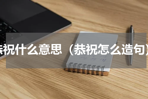 恭祝什么意思（恭祝怎么造句）