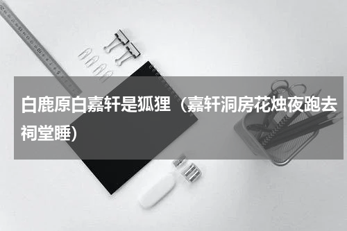 白鹿原白嘉轩是狐狸（嘉轩洞房花烛夜跑去祠堂睡）