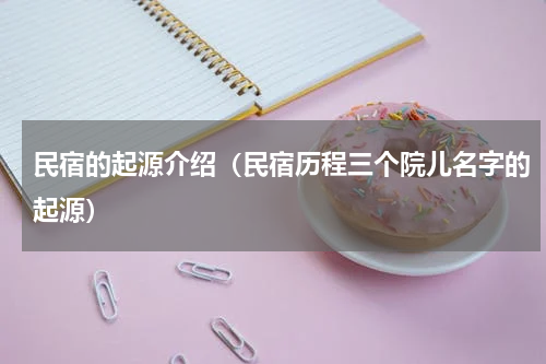 民宿的起源介绍（民宿历程三个院儿名字的起源）