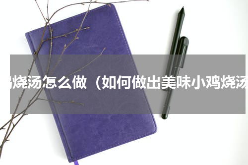 小鸡烧汤怎么做（如何做出美味小鸡烧汤）