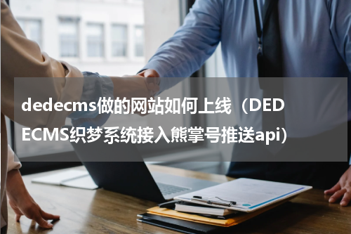 dedecms做的网站如何上线（DEDECMS织梦系统接入熊掌号推送api）