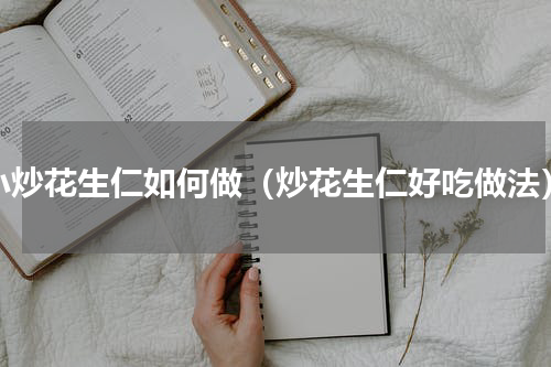 小炒花生仁如何做（炒花生仁好吃做法）