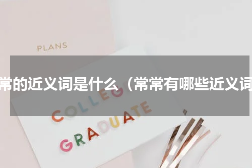 常常的近义词是什么（常常有哪些近义词）