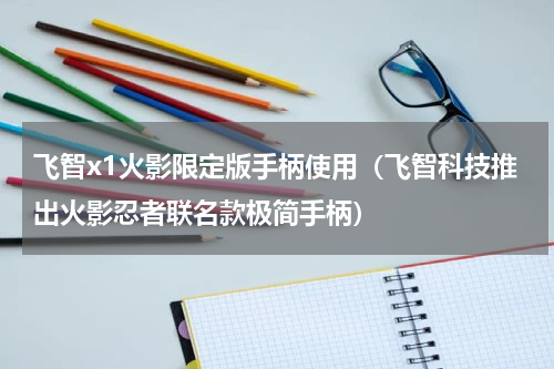 飞智x1火影限定版手柄使用（飞智科技推出火影忍者联名款极简手柄）