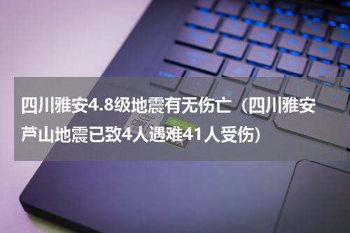 四川雅安4.8级地震有无伤亡（四川雅安芦山地震已致4人遇难41人受伤）