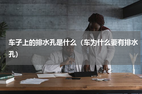 车子上的排水孔是什么（车为什么要有排水孔）