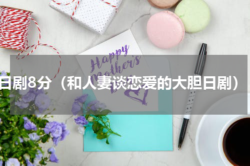 日剧8分（和人妻谈恋爱的大胆日剧）