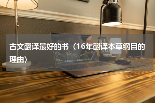 古文翻译最好的书（16年翻译本草纲目的理由）