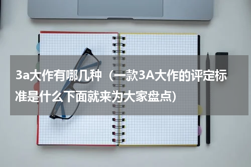 3a大作有哪几种（一款3A大作的评定标准是什么下面就来为大家盘点）