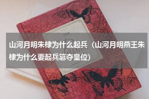 山河月明朱棣为什么起兵（山河月明燕王朱棣为什么要起兵篡夺皇位）