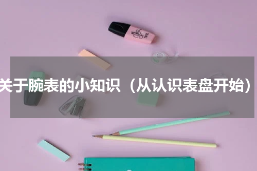 关于腕表的小知识（从认识表盘开始）