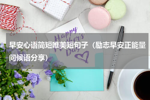 早安心语简短唯美短句子（励志早安正能量问候语分享）