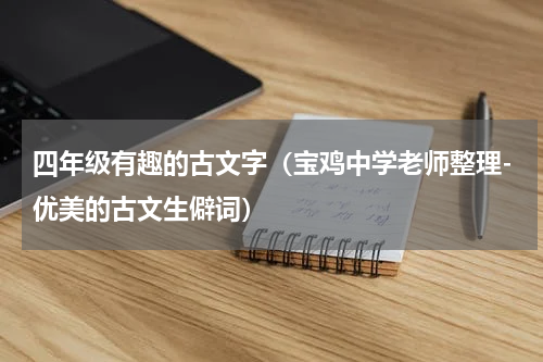 四年级有趣的古文字（宝鸡中学老师整理-优美的古文生僻词）