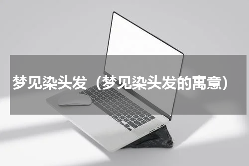 梦见染头发（梦见染头发的寓意）
