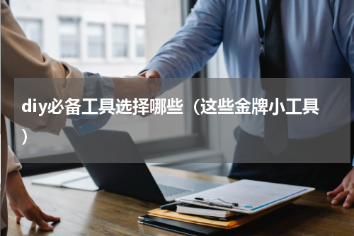 diy必备工具选择哪些（这些金牌小工具）