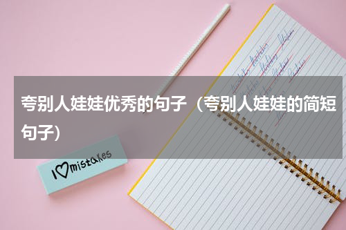 夸别人娃娃优秀的句子（夸别人娃娃的简短句子）