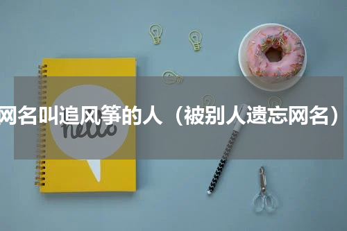 网名叫追风筝的人（被别人遗忘网名）