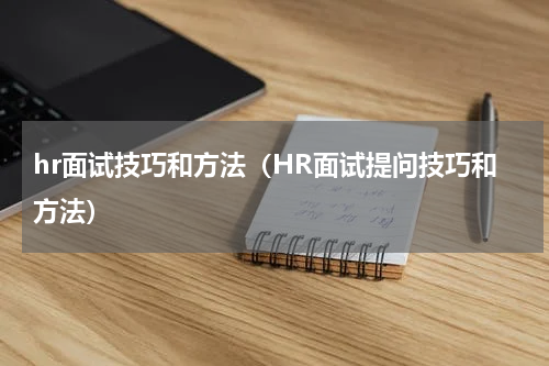 hr面试技巧和方法（HR面试提问技巧和方法）