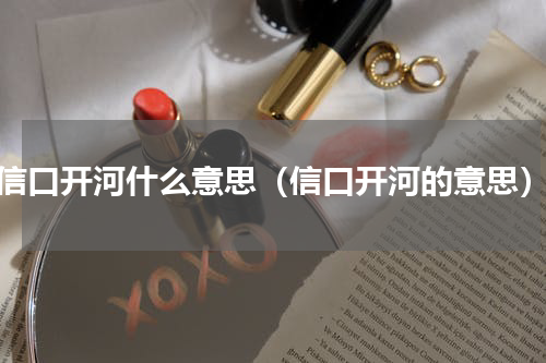 信口开河什么意思（信口开河的意思）
