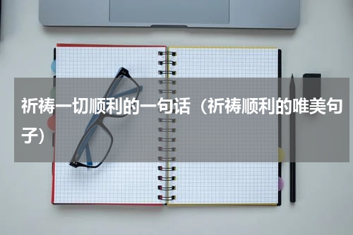 祈祷一切顺利的一句话（祈祷顺利的唯美句子）