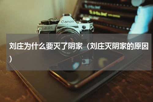 刘庄为什么要灭了阴家（刘庄灭阴家的原因）