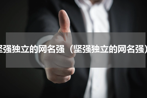 坚强独立的网名强（坚强独立的网名强）