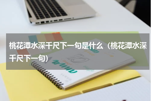 桃花潭水深千尺下一句是什么（桃花潭水深千尺下一句）