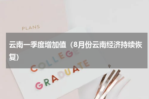 云南一季度增加值（8月份云南经济持续恢复）