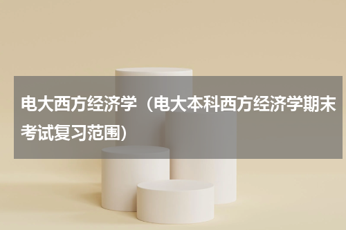 电大西方经济学（电大本科西方经济学期末考试复习范围）
