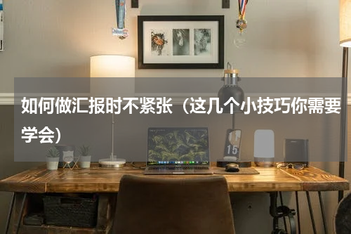 如何做汇报时不紧张（这几个小技巧你需要学会）