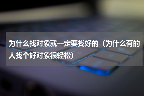 为什么找对象就一定要找好的（为什么有的人找个好对象很轻松）