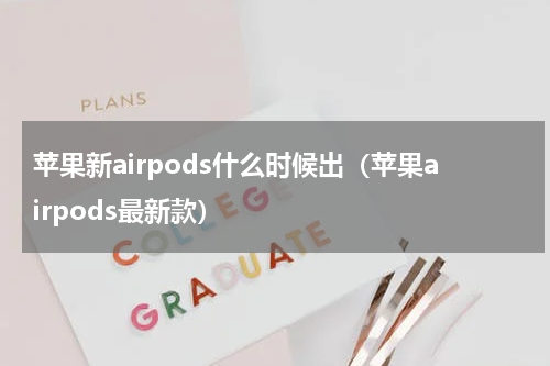 苹果新airpods什么时候出（苹果airpods最新款）